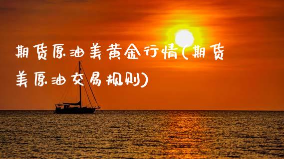 期货原油美黄金行情(期货美原油交易规则)_https://www.zghnxxa.com_期货直播室_第1张