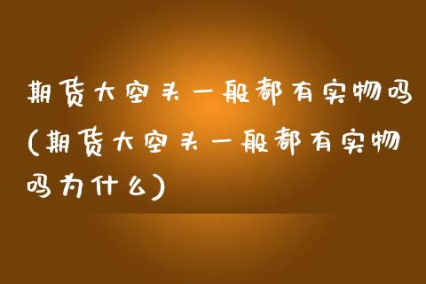 期货大空头一般都有实物吗(期货大空头一般都有实物吗为什么)_https://www.zghnxxa.com_黄金期货_第1张