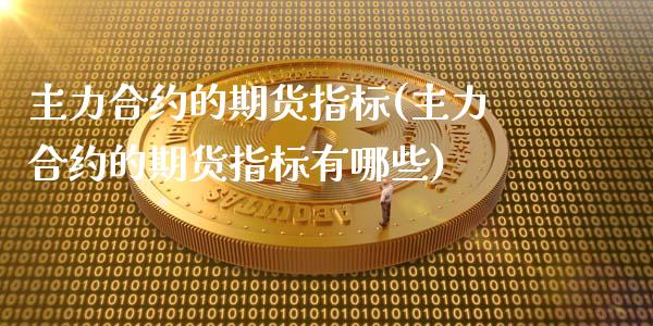 主力合约的期货指标(主力合约的期货指标有哪些)_https://www.zghnxxa.com_期货直播室_第1张