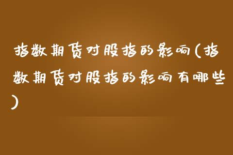 指数期货对股指的影响(指数期货对股指的影响有哪些)_https://www.zghnxxa.com_国际期货_第1张
