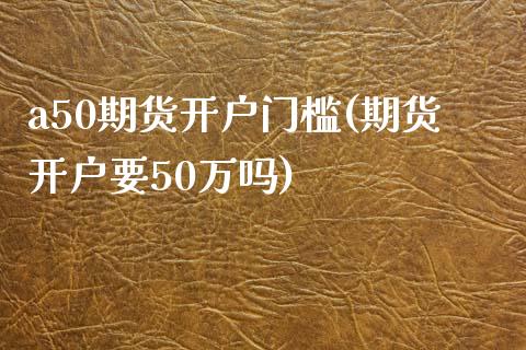 a50期货开户门槛(期货开户要50万吗)_期货直播室_第1张_期货直播室 a50期货开户门槛(期货开户要50万吗)_https://www.zghnxxa.com_期货直播室_第1张