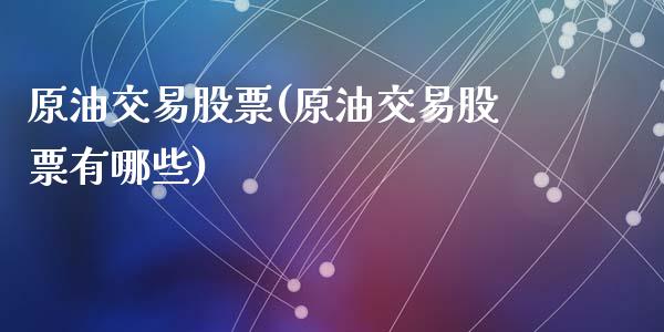 原油交易股票(原油交易股票有哪些)_国际期货_第1张_期货直播室 原油交易股票(原油交易股票有哪些)_https://www.zghnxxa.com_国际期货_第1张