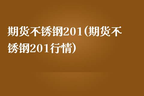 期货不锈钢201(期货不锈钢201行情)_https://www.zghnxxa.com_期货直播室_第1张