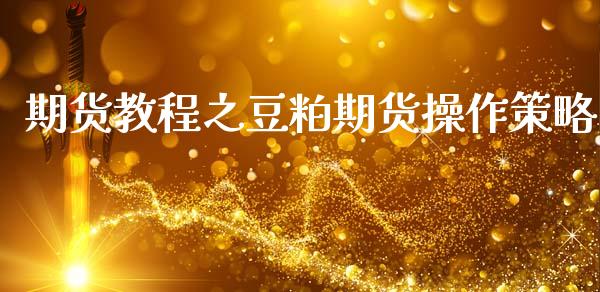 期货教程之豆粕期货操作策略_https://www.zghnxxa.com_国际期货_第1张