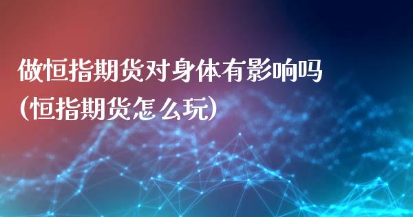做恒指期货对身体有影响吗(恒指期货怎么玩)_https://www.zghnxxa.com_黄金期货_第1张
