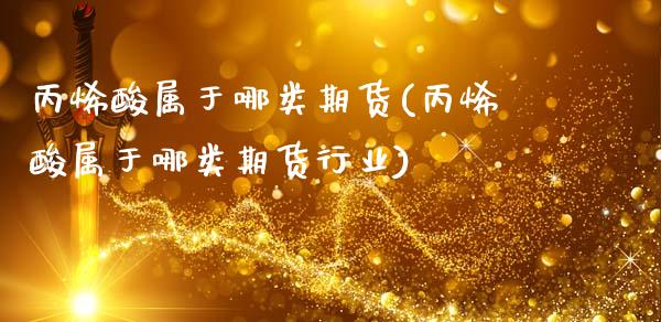 丙烯酸属于哪类期货(丙烯酸属于哪类期货行业)_https://www.zghnxxa.com_期货直播室_第1张
