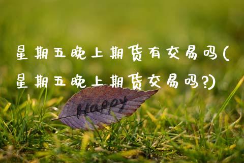 星期五晚上期货有交易吗(星期五晚上期货交易吗?)_https://www.zghnxxa.com_黄金期货_第1张