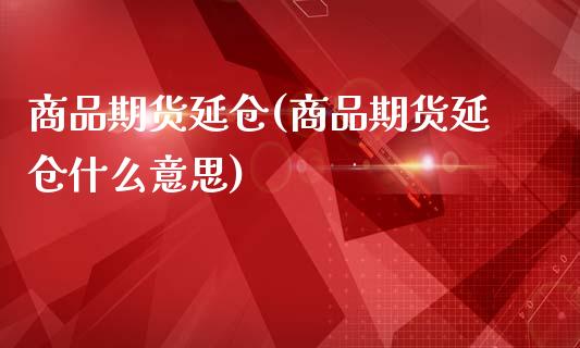 商品期货延仓(商品期货延仓什么意思)_https://www.zghnxxa.com_黄金期货_第1张