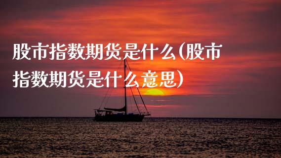 股市指数期货是什么(股市指数期货是什么意思)_https://www.zghnxxa.com_国际期货_第1张