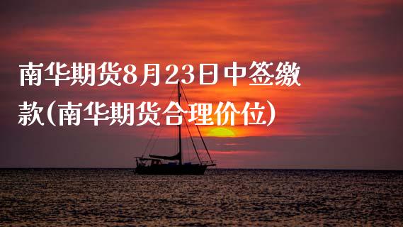 南华期货8月23日中签缴款(南华期货合理价位)_https://www.zghnxxa.com_内盘期货_第1张