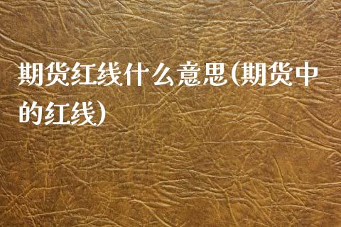 期货红线什么意思(期货中的红线)_国际期货_第1张_期货直播室 期货红线什么意思(期货中的红线)_https://www.zghnxxa.com_国际期货_第1张