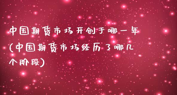 中国期货市场开创于哪一年(中国期货市场经历了哪几个阶段)_https://www.zghnxxa.com_黄金期货_第1张
