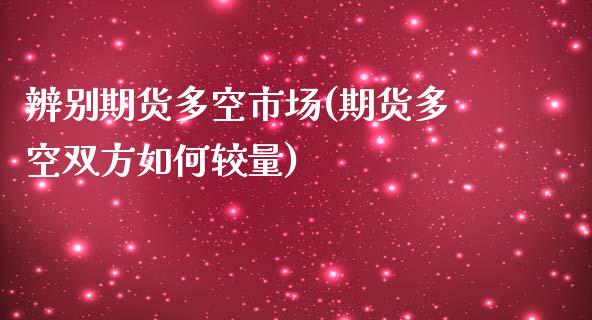 辨别期货多空市场(期货多空双方如何较量)_https://www.zghnxxa.com_国际期货_第1张