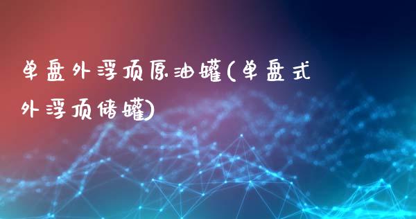 单盘外浮顶原油罐(单盘式外浮顶储罐)_黄金期货_第1张_期货直播室 单盘外浮顶原油罐(单盘式外浮顶储罐)_https://www.zghnxxa.com_黄金期货_第1张