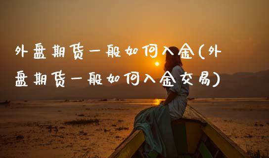 外盘期货一般如何入金(外盘期货一般如何入金交易)_黄金期货_第1张_期货直播室 外盘期货一般如何入金(外盘期货一般如何入金交易)_https://www.zghnxxa.com_黄金期货_第1张