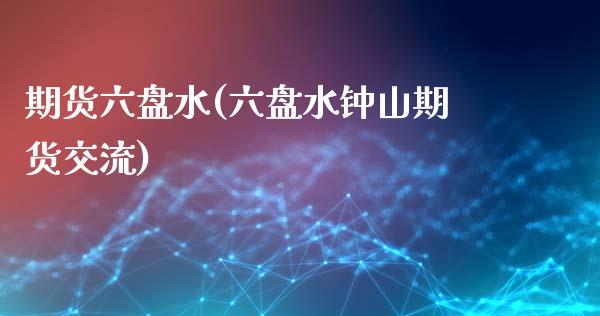 期货六盘水(六盘水钟山期货交流)_期货直播室_第1张_期货直播室 期货六盘水(六盘水钟山期货交流)_https://www.zghnxxa.com_期货直播室_第1张