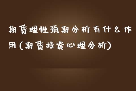 期货理性预期分析有什么作用(期货投资心理分析)_内盘期货_第1张_期货直播室 期货理性预期分析有什么作用(期货投资心理分析)_https://www.zghnxxa.com_内盘期货_第1张