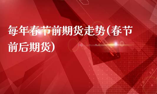 每年春节前期货走势(春节前后期货)_https://www.zghnxxa.com_国际期货_第1张