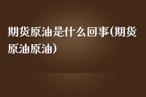 期货原油是什么回事(期货原油原油)_https://www.zghnxxa.com_国际期货_第1张