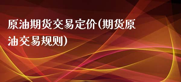 原油期货交易定价(期货原油交易规则)_https://www.zghnxxa.com_黄金期货_第1张