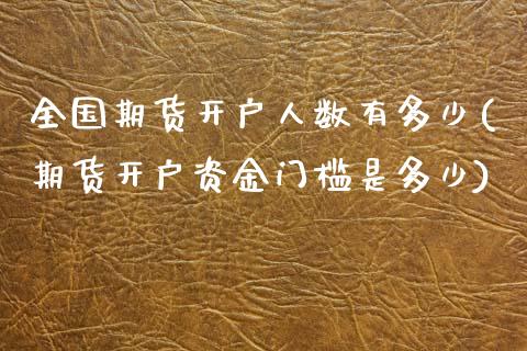 全国期货开户人数有多少(期货开户资金门槛是多少)_国际期货_第1张_期货直播室 全国期货开户人数有多少(期货开户资金门槛是多少)_https://www.zghnxxa.com_国际期货_第1张