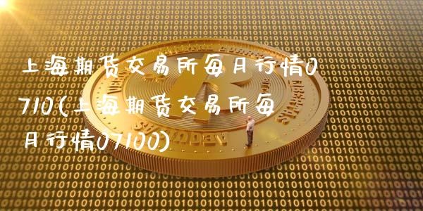 上海期货交易所每月行情0710(上海期货交易所每月行情07100)_https://www.zghnxxa.com_国际期货_第1张