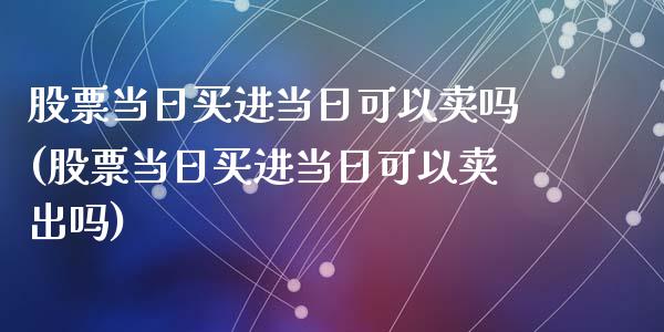 股票当日买进当日可以卖吗(股票当日买进当日可以卖出吗)_期货直播室_第1张_期货直播室 股票当日买进当日可以卖吗(股票当日买进当日可以卖出吗)_https://www.zghnxxa.com_期货直播室_第1张
