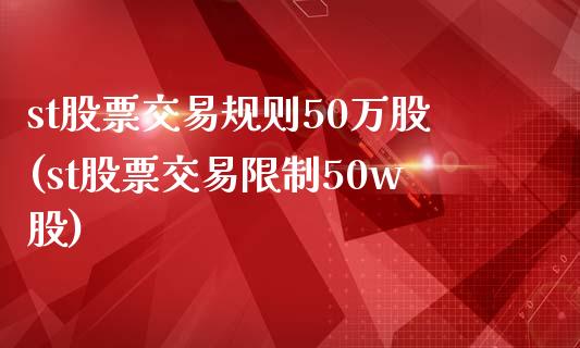 st股票交易规则50万股(st股票交易限制50w股)_https://www.zghnxxa.com_内盘期货_第1张