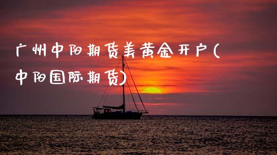 广州中阳期货美黄金开户(中阳国际期货)_内盘期货_第1张_期货直播室 广州中阳期货美黄金开户(中阳国际期货)_https://www.zghnxxa.com_内盘期货_第1张