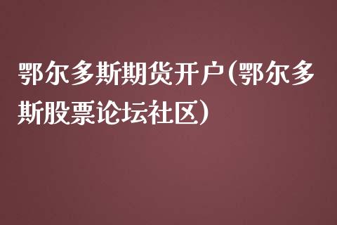 鄂尔多斯期货开户(鄂尔多斯股票论坛社区)_https://www.zghnxxa.com_黄金期货_第1张