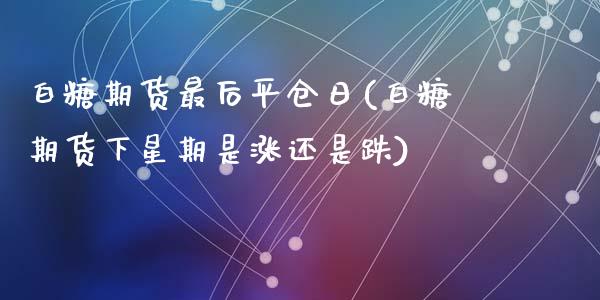白糖期货最后平仓日(白糖期货下星期是涨还是跌)_内盘期货_第1张_期货直播室 白糖期货最后平仓日(白糖期货下星期是涨还是跌)_https://www.zghnxxa.com_内盘期货_第1张