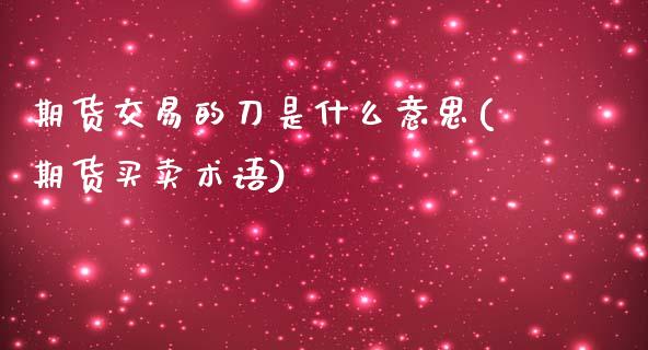 期货交易的刀是什么意思(期货买卖术语)_黄金期货_第1张_期货直播室 期货交易的刀是什么意思(期货买卖术语)_https://www.zghnxxa.com_黄金期货_第1张
