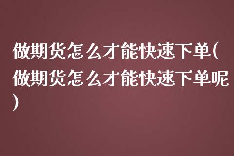 做期货怎么才能快速下单(做期货怎么才能快速下单呢)_https://www.zghnxxa.com_国际期货_第1张