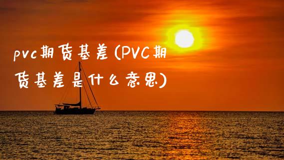 pvc期货基差(PVC期货基差是什么意思)_https://www.zghnxxa.com_国际期货_第1张