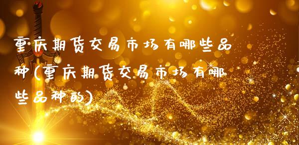 重庆期货交易市场有哪些品种(重庆期货交易市场有哪些品种的)_国际期货_第1张_期货直播室 重庆期货交易市场有哪些品种(重庆期货交易市场有哪些品种的)_https://www.zghnxxa.com_国际期货_第1张