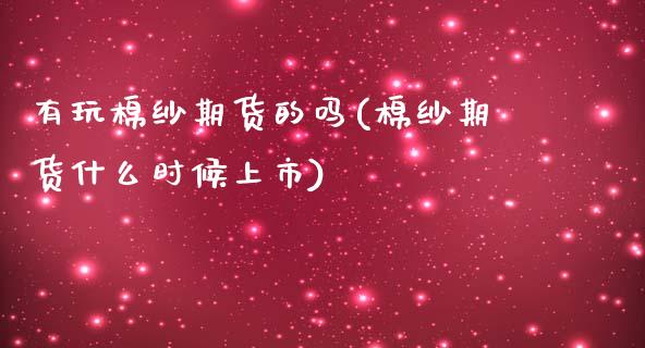 有玩棉纱期货的吗(棉纱期货什么时候上市)_黄金期货_第1张_期货直播室 有玩棉纱期货的吗(棉纱期货什么时候上市)_https://www.zghnxxa.com_黄金期货_第1张