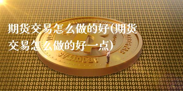 期货交易怎么做的好(期货交易怎么做的好一点)_https://www.zghnxxa.com_内盘期货_第1张