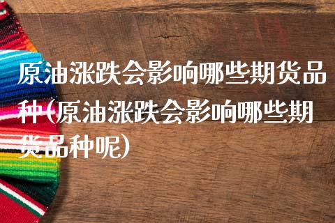 原油涨跌会影响哪些期货品种(原油涨跌会影响哪些期货品种呢)_黄金期货_第1张_期货直播室 原油涨跌会影响哪些期货品种(原油涨跌会影响哪些期货品种呢)_https://www.zghnxxa.com_黄金期货_第1张