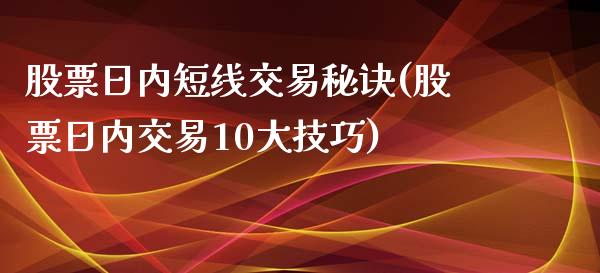 股票日内短线交易秘诀(股票日内交易10大技巧)_https://www.zghnxxa.com_期货直播室_第1张