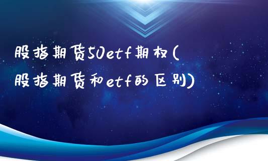 股指期货50etf期权(股指期货和etf的区别)_内盘期货_第1张_期货直播室 股指期货50etf期权(股指期货和etf的区别)_https://www.zghnxxa.com_内盘期货_第1张