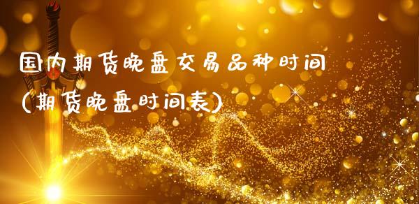 国内期货晚盘交易品种时间(期货晚盘时间表)_期货直播室_第1张_期货直播室 国内期货晚盘交易品种时间(期货晚盘时间表)_https://www.zghnxxa.com_期货直播室_第1张