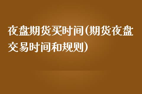 夜盘期货买时间(期货夜盘交易时间和规则)_黄金期货_第1张_期货直播室 夜盘期货买时间(期货夜盘交易时间和规则)_https://www.zghnxxa.com_黄金期货_第1张