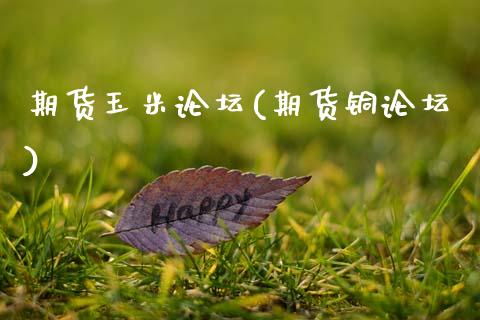 期货玉米论坛(期货铜论坛)_https://www.zghnxxa.com_期货直播室_第1张