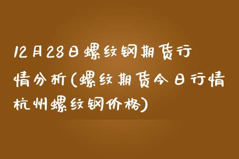 12月28日螺纹钢期货行情分析(螺纹期货今日行情杭州螺纹钢价格)_国际期货_第1张_期货直播室 12月28日螺纹钢期货行情分析(螺纹期货今日行情杭州螺纹钢价格)_https://www.zghnxxa.com_国际期货_第1张