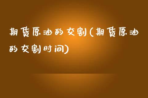 期货原油的交割(期货原油的交割时间)_国际期货_第1张_期货直播室 期货原油的交割(期货原油的交割时间)_https://www.zghnxxa.com_国际期货_第1张
