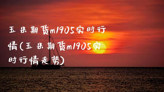 玉米期货m1905实时行情(玉米期货m1905实时行情走势)_https://www.zghnxxa.com_期货直播室_第1张