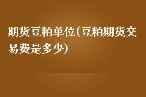期货豆粕单位(豆粕期货交易费是多少)_期货直播室_第1张_期货直播室 期货豆粕单位(豆粕期货交易费是多少)_https://www.zghnxxa.com_期货直播室_第1张