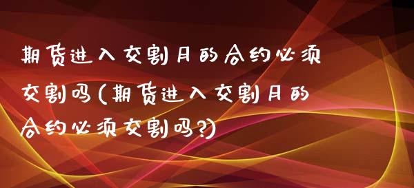 期货进入交割月的合约必须交割吗(期货进入交割月的合约必须交割吗?)_黄金期货_第1张_期货直播室 期货进入交割月的合约必须交割吗(期货进入交割月的合约必须交割吗?)_https://www.zghnxxa.com_黄金期货_第1张
