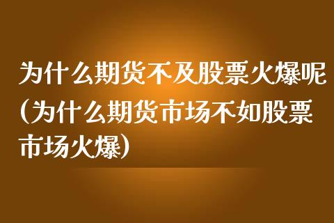 为什么期货不及股票火爆呢(为什么期货市场不如股票市场火爆)_https://www.zghnxxa.com_内盘期货_第1张