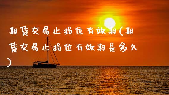 期货交易止损位有效期(期货交易止损位有效期是多久)_https://www.zghnxxa.com_内盘期货_第1张